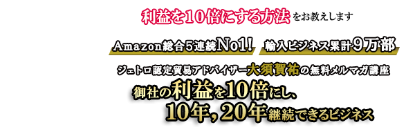 御社の利益を10倍にし、10年、20年継続できるビジネスとは